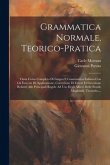 Grammatica Normale, Teorico-pratica: Ossia Corso Completo Di Lingua E Grammatica Italiana Con Gli Esercizi Di Applicazione, Correzione Di Errori Ed In