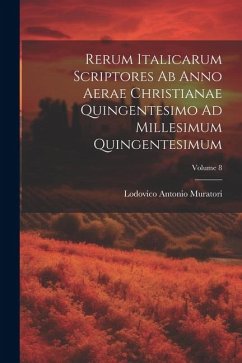 Rerum Italicarum Scriptores Ab Anno Aerae Christianae Quingentesimo Ad Millesimum Quingentesimum; Volume 8 - Muratori, Lodovico Antonio