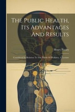 The Public Health, Its Advantages And Results: Considered In Relation To The Parish Of Wallasey, A Lecture - Pooley, Henry