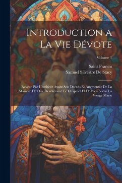 Introduction a La Vie Dévote: Reveuë Par L'autheur Avant Son Deceds Et Augmentée De La Manière De Dire Devotement Le Chapelet Et De Bien Servir La V - Francis, Saint; De Stacy, Samuel Silvestre