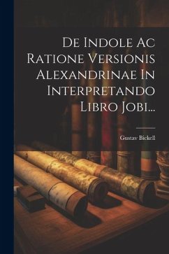 De Indole Ac Ratione Versionis Alexandrinae In Interpretando Libro Jobi... - Bickell, Gustav