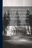 Memorials of Rev. B.W. Mathias, Late Chaplain of Bethesda Chapel Memorials of Rev. B.W. Mathias, Late Chaplain of Bethesda Chapel