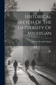 Historical Sketch Of The University Of Michigan - Adams, Charles Kendall