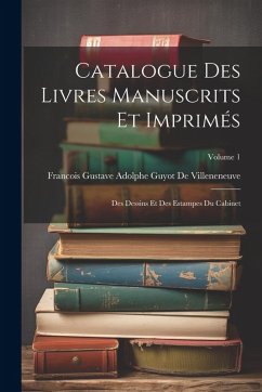 Catalogue Des Livres Manuscrits Et Imprimés: Des Dessins Et Des Estampes Du Cabinet; Volume 1 Cover Catalogue Des Livres Manuscrits Et Imprimés: Des Dessins Et Des Estampes Du Cabinet; Volume 1