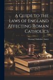 A Guide to the Laws of England Affecting Roman Catholics A Guide to the Laws of England Affecting Roman Catholics