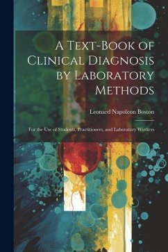 A Text-Book of Clinical Diagnosis by Laboratory Methods: For the Use of Students, Practitioners, and Laboratory Workers - Boston, Leonard Napoleon