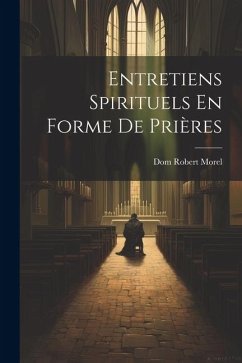 Entretiens Spirituels En Forme De Prières - Morel, Dom Robert