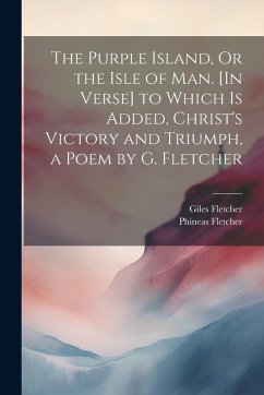 Cover The Purple Island, Or the Isle of Man. [In Verse] to Which Is Added, Christ's Victory and Triumph, a Poem by G. Fletcher