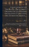 Coleccion De Los Decretos, Circulares Y Ordenes De Los Poderes Legislativo Y Ejecutivo Del Estado De Jalisco ...: Comprende La Legislación Del Estado Coleccion De Los Decretos, Circulares Y Ordenes De Los Poderes Legislativo Y Ejecutivo Del Estado De Jalisco ...: Comprende La Legislación Del Estado