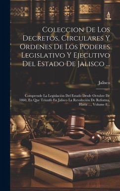 Cover Coleccion De Los Decretos, Circulares Y Ordenes De Los Poderes Legislativo Y Ejecutivo Del Estado De Jalisco ...: Comprende La Legislación Del Estado