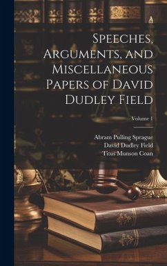 Speeches, Arguments, and Miscellaneous Papers of David Dudley Field; Volume 1 - Field, David Dudley; Sprague, Abram Pulling; Coan, Titus Munson