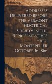 Addresses Delivered Before the Vermont Hisotrical Society in the Representatives Hall, Montepelier October 16,1866