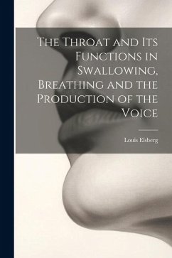 The Throat and Its Functions in Swallowing, Breathing and the Production of the Voice - Elsberg, Louis