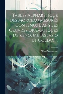 Tables Alphabétique Des Morceau Mesurés Contenus Dans Les Oeuvres Dramatiques De Zeno, Metastasio Et Goldoni - Wotquenne, Alfred