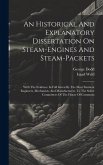 An Historical And Explanatory Dissertation On Steam-engines And Steam-packets: With The Evidence In Full Given By The Most Eminent Engineers, Mechanis