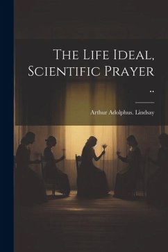 The Life Ideal, Scientific Prayer .. - Lindsay, Arthur Adolphus