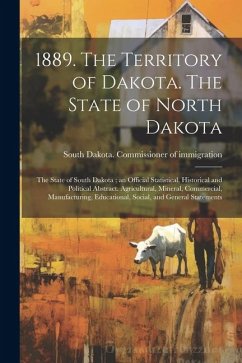 Cover 1889. The Territory of Dakota. The State of North Dakota; the State of South Dakota; an Official Statistical, Historical and Political Abstract. Agric