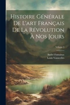 Histoire générale de l'art français de la Révolution à nos jours; Volume 3 - Fontainas, André; Vauxcelles, Louis