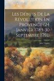 Les Débuts De La Révolution En Provence (24 Janvier 1789-30 Septembre 1791)