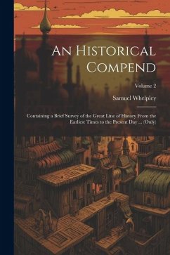 An Historical Compend: Containing a Brief Survey of the Great Line of History From the Earliest Times to the Present Day ... (Only); Volume 2 - Whelpley, Samuel