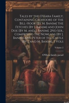 Tales by the O'Hara Family, Containing Crohoore of the Bill-Hook [By M. Banim] the Fetches [By J. Banim] and John Doe [By M. and J. Banim]. 2Nd Ser., - Pseud, O'Hara Family