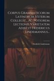 Corpus Grammaticorum Latinorum Veterum Collegit... Ac Potiorem Lectionis Varietatem Adjecit Fridericus Lindemannus...