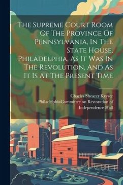 The Supreme Court Room Of The Province Of Pennsylvania, In The State House, Philadelphia, As It Was In The Revolution, And As It Is At The Present Time - Keyser, Charles Shearer