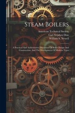 Steam Boilers: A Practical And Authoritative Discussion Of Boiler Design And Construction, And The Development Of Modern Types - Newell, William S.