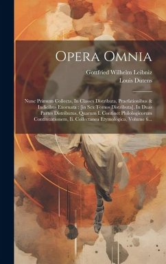 Opera Omnia: Nunc Primum Collecta, In Classes Distributa, Praefationibus & Indicibus Exornata: [in Sex Tomos Distributa]. In Duas P - Leibniz, Gottfried Wilhelm; Dutens, Louis