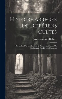 Histoire Abrégée De Différens Cultes: Des Cultes Qui Ont Précédé Et Amené L'idolatrie, Ou L'adoration Des Figures Humaines - Dulaure, Jacques-Antoine