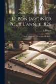 Le Bon Jardinier Pour L'année 1826: Dédié À S.a.r.me. La Duchesse De Berri...