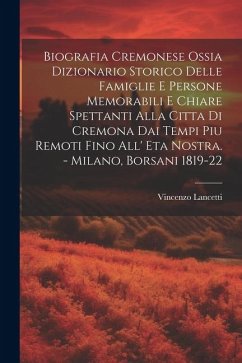 Biografia Cremonese Ossia Dizionario Storico Delle Famiglie E Persone Memorabili E Chiare Spettanti Alla Citta Di Cremona Dai Tempi Piu Remoti Fino Al - Lancetti, Vincenzo