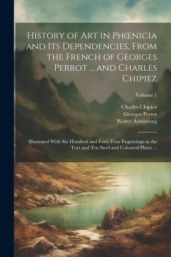 History of Art in Phoenicia and Its Dependencies, From the French of Georges Perrot ... and Charles Chipiez: Illustrated With Six Hundred and Forty-Fo - Perrot, Georges; Chipiez, Charles; Armstrong, Walter