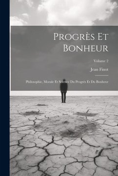 Cover Progrès Et Bonheur: Philosophie, Morale Et Science Du Progrès Et Du Bonheur; Volume 2