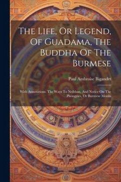 The Life, Or Legend, Of Guadama, The Buddha Of The Burmese: With Annotations. The Ways To Neibban, And Notice On The Phongyies, Or Burmese Monks - Bigandet, Paul Ambroise