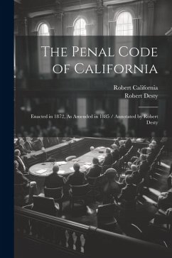 The Penal Code of California: Enacted in 1872, As Amended in 1885 / Annotated by Robert Desty - Desty, Robert; California, Robert