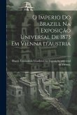 O imperio do Brazill na Exposição universal de 1873 em Vienna d'Austria O imperio do Brazill na Exposição universal de 1873 em Vienna d'Austria