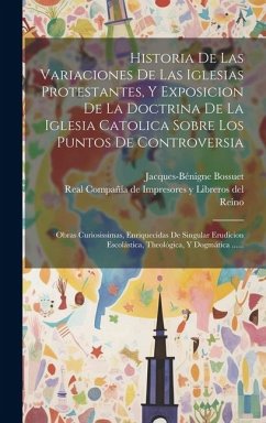 Historia De Las Variaciones De Las Iglesias Protestantes, Y Exposicion De La Doctrina De La Iglesia Catolica Sobre Los Puntos De Controversia: Obras C - Bossuet, Jacques-Bénigne