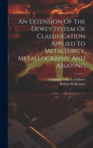 An Extension Of The Dewey System Of Classification Applied To Metallurgy, Metallography And Assaying An Extension Of The Dewey System Of Classification Applied To Metallurgy, Metallography And Assaying