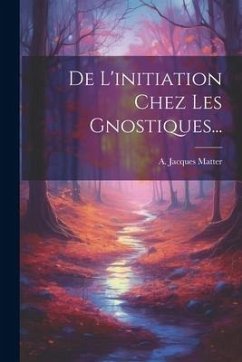 De L'initiation Chez Les Gnostiques... - Matter, A. Jacques