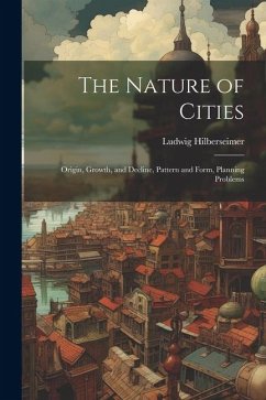 The Nature of Cities; Origin, Growth, and Decline, Pattern and Form, Planning Problems - Hilberseimer, Ludwig