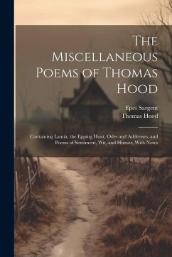 The Miscellaneous Poems of Thomas Hood: Containing Lamia, the Epping Hunt, Odes and Addresses, and Poems of Sentiment, Wit, and Humor, With Notes - Hood, Thomas; Sargent, Epes
