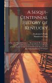 A Sesqui-centennial History of Kentucky; a Narrative Historical Edition ... Preserving the Record of the Growth and Development of the Commonwealth, a