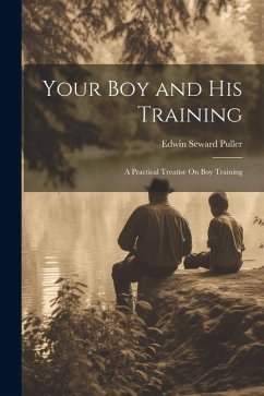 Your Boy and His Training: A Practical Treatise On Boy Training - Puller, Edwin Seward