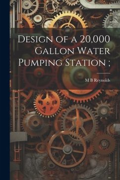 Design of a 20,000 Gallon Water Pumping Station; - Reynolds, M. B.