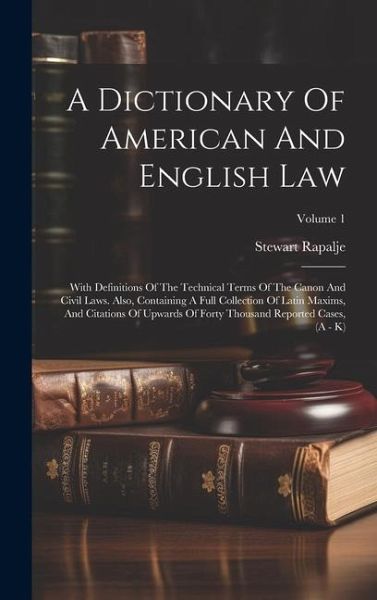 A Dictionary Of American And English Law: With Definitions Of The Technical Terms Of The Canon And Civil Laws. Also, Containing A Full Collection Of L