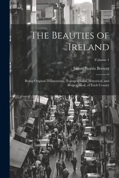 The Beauties of Ireland: Being Original Delineations, Topographical, Historical, and Biographical, of Each County; Volume 1 - Brewer, James Norris