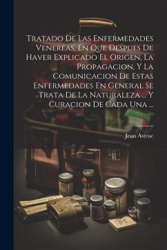 Cover Tratado De Las Enfermedades Venereas, En Que Despues De Haver Explicado El Origen, La Propagacion, Y La Comunicacion De Estas Enfermedades En General