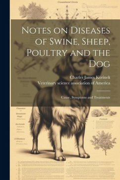 Notes on Diseases of Swine, Sheep, Poultry and the Dog; Cause, Symptoms and Treatments - Korinek, Charles James