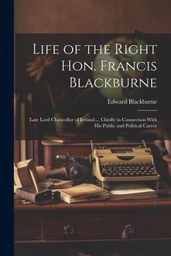 Life of the Right Hon. Francis Blackburne: Late Lord Chancellor of Ireland ... Chiefly in Connection With His Public and Political Career - Blackburne, Edward